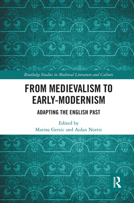 From Medievalism to Early-Modernism: Adapting the English Past - Gerzic, Marina (Editor), and Norrie, Aidan (Editor)