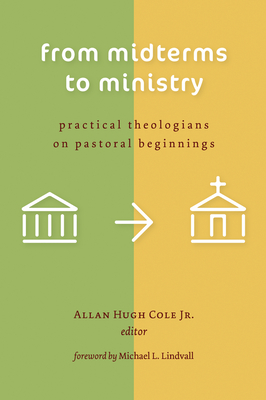 From Midterms to Ministry: Practical Theologians on Pastoral Beginnings - Cole, Allan Hugh (Editor)