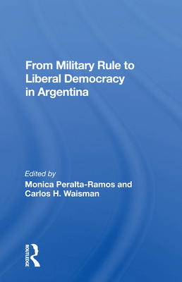 From Military Rule to Liberal Democracy in Argentina - Peralta-Ramos, Monica