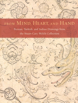 From Mind, Heart, and Hand: Persian, Turkish, and Indian Drawings from the Stuart Cary Welch Collection - Welch, Stuart C, and Masteller, Kimberly
