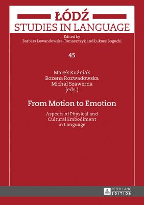 From Motion to Emotion: Aspects of Physical and Cultural Embodiment in Language - Bogucki, Lukasz, and Lewandowska-Tomaszczyk, Barbara, and Ku niak, Marek (Editor)