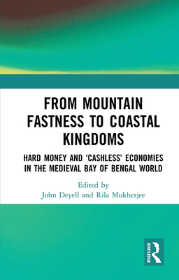 From Mountain Fastness to Coastal Kingdoms: Hard Money and 'Cashless' Economies in the Medieval Bay of Bengal World - Deyell, John (Editor), and Mukherjee, Rila (Editor)