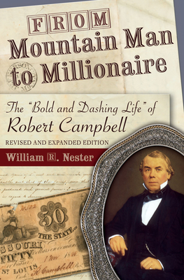 From Mountain Man to Millionaire: The Bold and Dashing Life of Robert Campbell, Revised and Expanded Edition - Nester, William R, Mr.