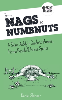 From Nags to Numbnuts: A Skint Daddy's Guide to Horses, Horse People & Horse Sports - Skinner, Daniel