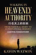 From Natural Sight To Supernatural Insight &#20174;&#33258;&#28982;&#35266;&#28857;&#21040;&#36229;&#33258;&#28982;&#27934;&#23519;: Walking In Heavenly Authority &#34892;&#22312;&#22825;&#19978;&#30340;&#26435;&#26564;