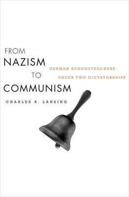 From Nazism to Communism: German Schoolteachers Under Two Dictatorships - Lansing, Charles B