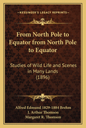 From North Pole to Equator from North Pole to Equator: Studies of Wild Life and Scenes in Many Lands (1896)