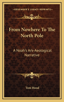 From Nowhere to the North Pole: A Noah's Ark-Aeological Narrative - Hood, Tom