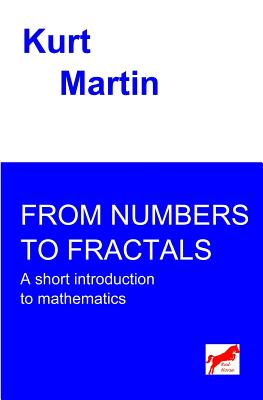 From Numbers to Fractals: A short introduction to mathematics - Martin, Kurt