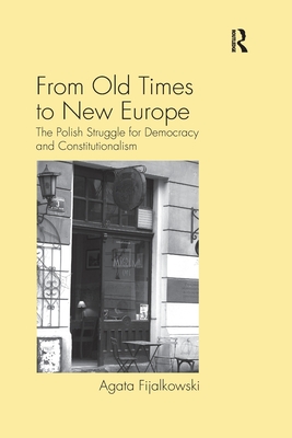 From Old Times to New Europe: The Polish Struggle for Democracy and Constitutionalism - Fijalkowski, Agata