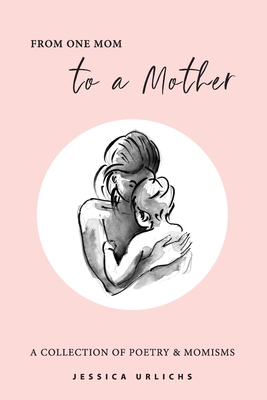 From One Mom to a Mother: Poetry & Momisms - Urlichs, Jessica