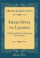 From Opitz to Lessing: A Study of Pseudo-Classicism in Literature (Classic Reprint)