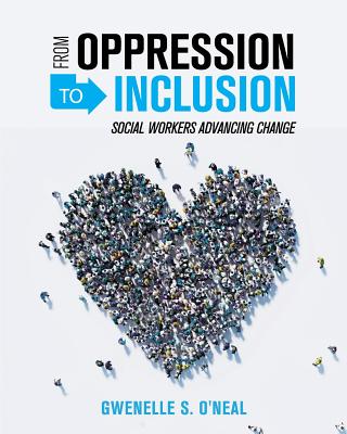 From Oppression to Inclusion: Social Workers Advancing Change - O'Neal, Gwenelle