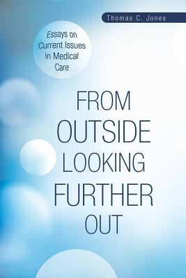 From Outside Looking Further Out: Essays on Current Issues in Medical Care - Jones, Thomas C