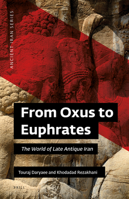 From Oxus to Euphrates: The World of Late Antique Iran - Touraj, Daryaee, and Khodadad, Rezakhani