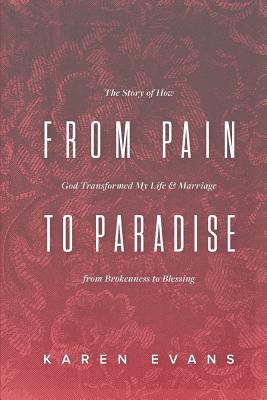 From Pain to Paradise: The Story of How God Transformed My Life and Marriage from Brokenness to Blessing - Evans, Karen
