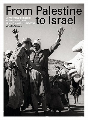 From Palestine to Israel: A Photographic Record of Destruction and State Formation, 1947-1950 - Azoulay, Ariella