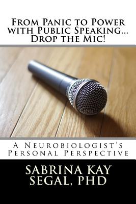 From Panic to Power with Public Speaking...Drop the Mic!: A Neurobiologist's Personal Perspective - Segal, Sabrina K