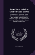 From Paris to Pekin Over Siberian Snows: A Narrative of a Journey by Sledge Over the Snows of European Russia and Siberia, by Caravan Through Mongolia, Across the Gobi Desert and the Great Wall, and by Mule Palanquin Through China to Pekin