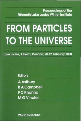 From Particles to the Universe - Proceedings of the Fifteenth Lake Louise Winter Institute - Astbury, Alan (Editor), and Campbell, Bruce A (Editor), and Khanna, Faqir C (Editor)