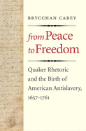 From Peace to Freedom: Quaker Rhetoric and the Birth of American Antislavery, 1657-1761