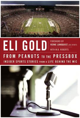 From Peanuts to the Pressbox: Insider Sports Stories from a Life Behind the Mic - Gold, Eli, and Roberts, M B, and Lundquist, Verne (Foreword by)