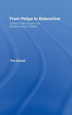 From Petipa to Balanchine: Classical Revival and the Modernisation of Ballet - Scholl, Tim