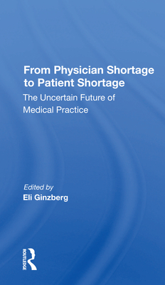 From Physician Shortage to Patient Shortage: The Uncertain Future of Medical Practice - Ginzberg, Eli