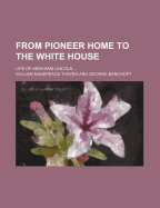 From Pioneer Home to the White House: Life of Abraham Lincoln