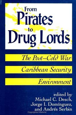 From Pirates to Drug Lords: The Post - Cold War Caribbean Security Environment - Desch, Michael C, Professor (Editor), and Dominguez, Jorge I (Editor), and Serbin, Andres (Editor)