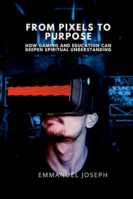 From Pixels to Purpose, How Gaming and Education Can Deepen Spiritual Understanding - Joseph, Emmanuel