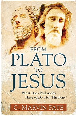 From Plato to Jesus: What Does Philosophy Have to Do with Theology? - Pate, C Marvin, PhD