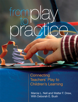 From Play to Practice: Connecting Teachers' Play to Children's Learning - Nell, Marcia L., and Drew, Walter F., and Bush, Deborah E.