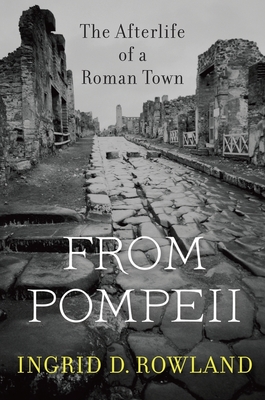 From Pompeii: The Afterlife of a Roman Town - Rowland, Ingrid D, Professor