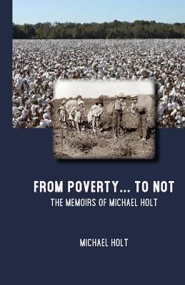 From Poverty to . . . Not: Memoirs of Michael Holt - Holt, Michael