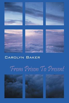 From Prison to Present - Baker, Carolyn, Dr., Ph.D.