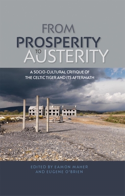 From Prosperity to Austerity: A Socio-Cultural Critique of the Celtic Tiger and its Aftermath - Maher, Eamon (Editor), and O'Brien, Eugene (Editor)