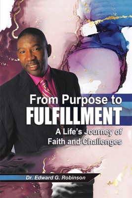 From Purpose to Fulfillment: A Life's Journey of Faith and Changes - Robinson, Edward G, Dr.