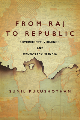 From Raj to Republic: Sovereignty, Violence, and Democracy in India - Purushotham, Sunil
