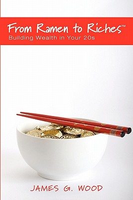 From Ramen to Riches: Building Wealth in Your 20s: Or Spending, Saving, Investing and Managing Your Money to Get Rich Slowly, but Surely - Wood, James G