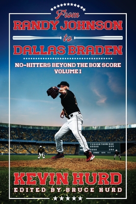 From Randy Johnson to Dallas Braden Volume I: No-hitters Beyond the Box Score - Hurd, Kevin, and Hurd, Bruce (Editor)