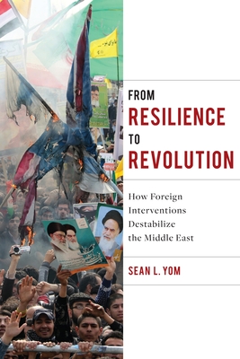 From Resilience to Revolution: How Foreign Interventions Destabilize the Middle East - Yom, Sean