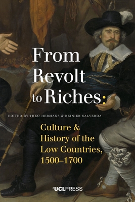 From Revolt to Riches: Culture and History of the Low Countries, 15001700 - Hermans, Theo, Professor (Editor), and Salverda, Reinier, Professor, Director of the Fryske Akademy (KNAW) and Honorary...