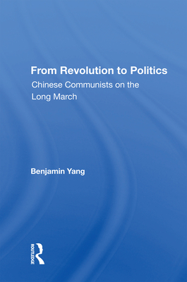 From Revolution to Politics: Chinese Communists on the Long March - Yang, Benjamin