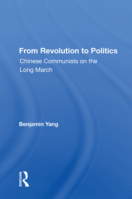 From Revolution to Politics: Chinese Communists on the Long March - Yang, Benjamin