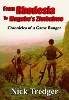 From Rhodesia to Mugabe's Zimbabwe: Chronicles of a Game Ranger - Tredger, Nick