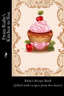 From Ruby's Kitchen to You: Ruby's Recipe Book (filled with recipes from her heart) - Tidwell, Alice E