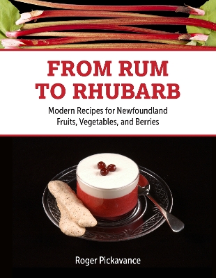 From Rum to Rhubarb: Modern Recipes for Newfoundland Berries, Fruits and Vegetables - Pickavance, Roger