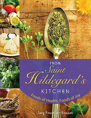 From Saint Hildegard's Kitchen: Foods of Health, Foods of Joy - Fournier-Rosset, Jany