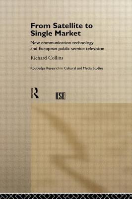 From Satellite to Single Market: New Communication Technology and European Public Service Television - Collins, Richard